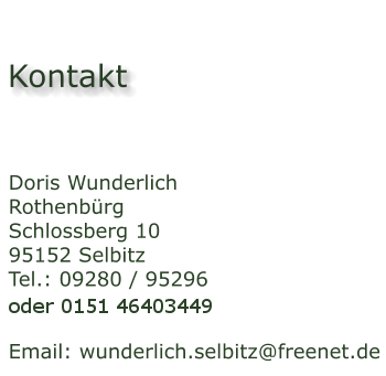 Doris Wunderlich Rothenbrg  Schlossberg 10 95152 Selbitz Tel.: 09280 / 95296   Email: wunderlich.selbitz@freenet.de   Kontakt